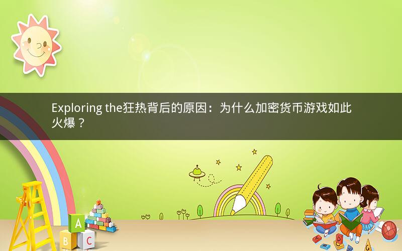 Exploring the狂热背后的原因：为什么加密货币游戏如此火爆？