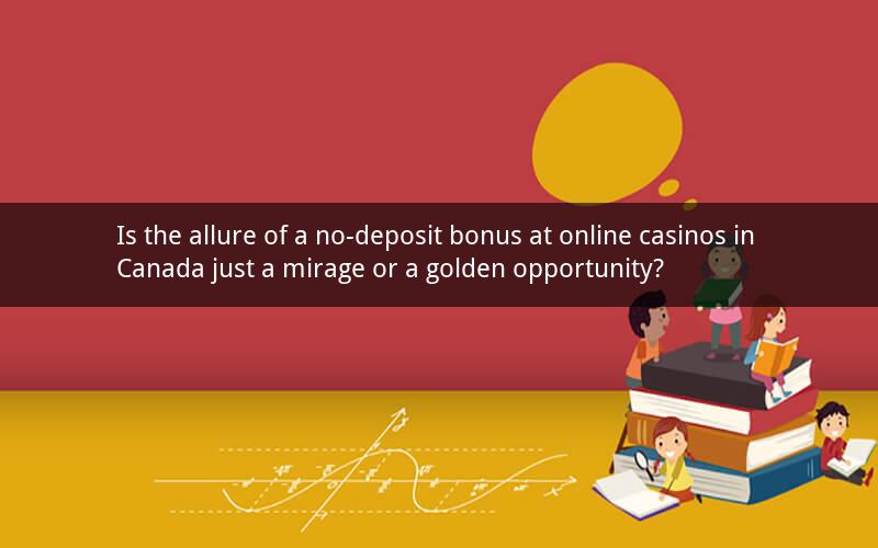 Is the allure of a no-deposit bonus at online casinos in Canada just a mirage or a golden opportunity?