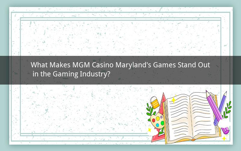 What Makes MGM Casino Maryland's Games Stand Out in the Gaming Industry?