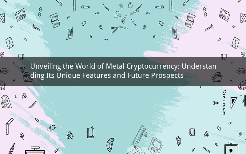 Unveiling the World of Metal Cryptocurrency: Understanding Its Unique Features and Future Prospects
