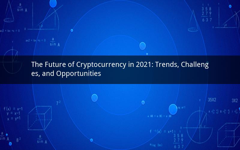 The Future of Cryptocurrency in 2021: Trends, Challenges, and Opportunities