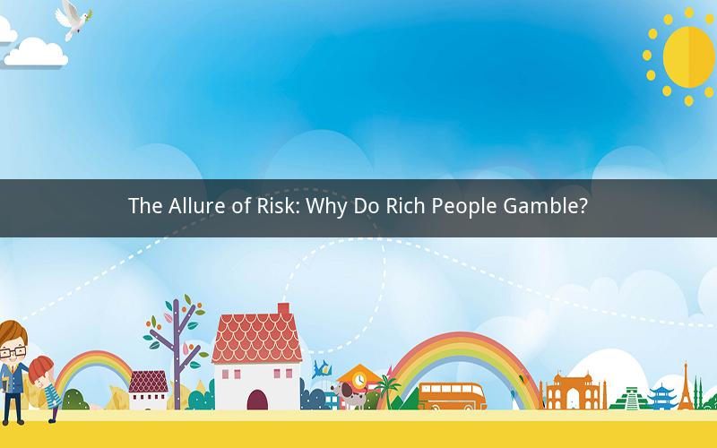 The Allure of Risk: Why Do Rich People Gamble?