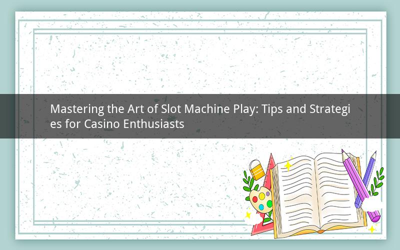 Mastering the Art of Slot Machine Play: Tips and Strategies for Casino Enthusiasts
