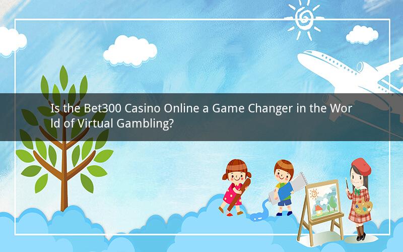 Is the Bet300 Casino Online a Game Changer in the World of Virtual Gambling?