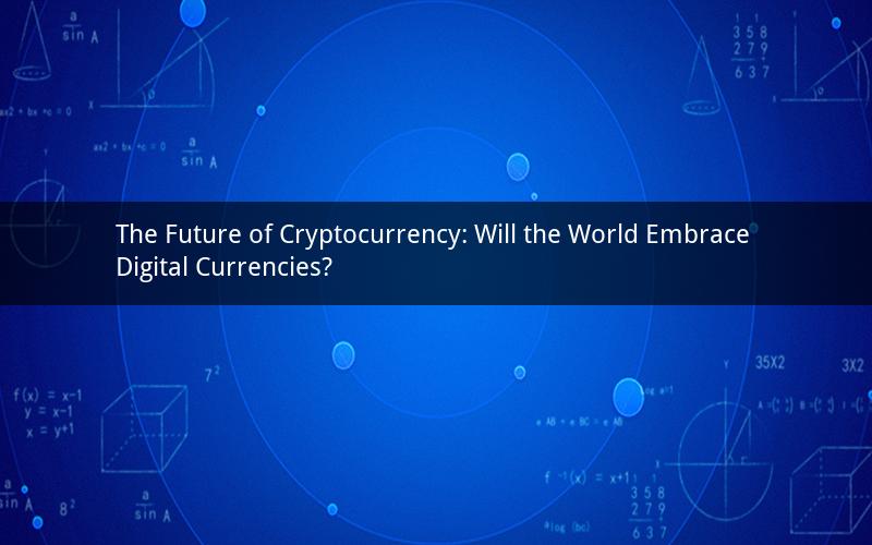 The Future of Cryptocurrency: Will the World Embrace Digital Currencies?