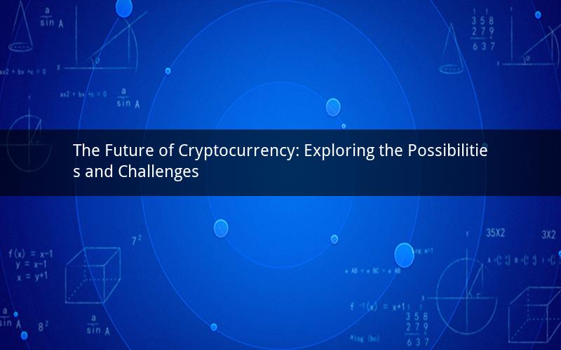 The Future of Cryptocurrency: Exploring the Possibilities and Challenges