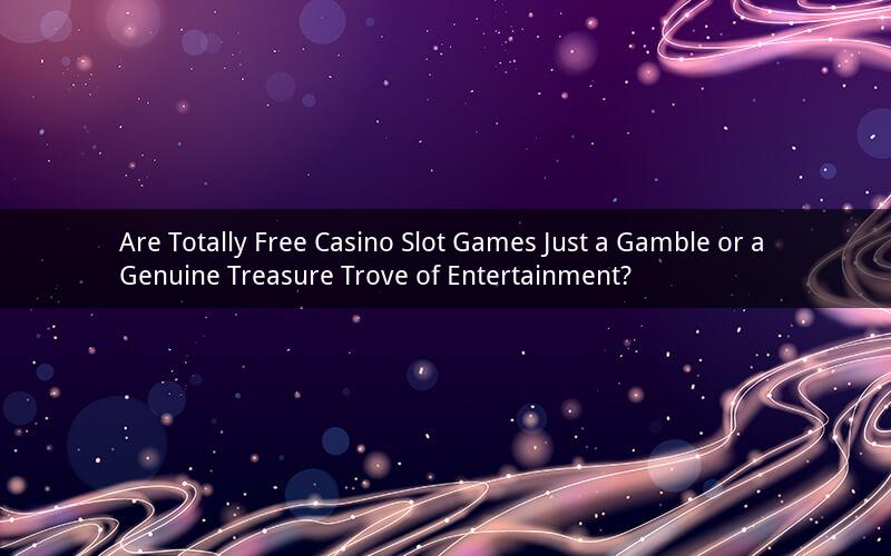 Are Totally Free Casino Slot Games Just a Gamble or a Genuine Treasure Trove of Entertainment?