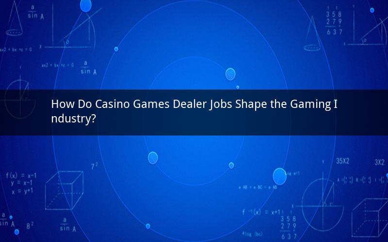 How Do Casino Games Dealer Jobs Shape the Gaming Industry?