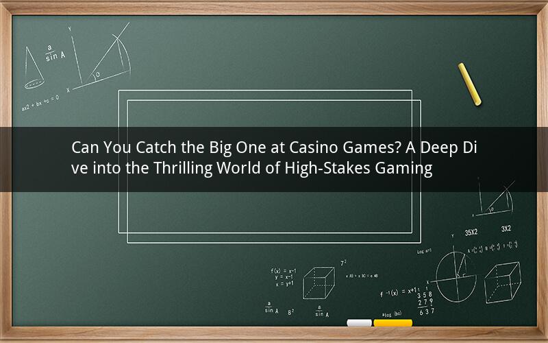 Can You Catch the Big One at Casino Games? A Deep Dive into the Thrilling World of High-Stakes Gaming