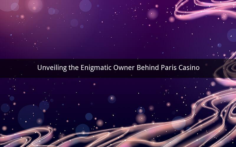 Unveiling the Enigmatic Owner Behind Paris Casino
