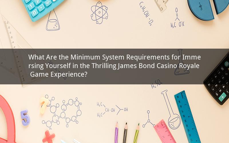 What Are the Minimum System Requirements for Immersing Yourself in the Thrilling James Bond Casino Royale Game Experience?