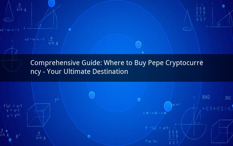 Comprehensive Guide: Where to Buy Pepe Cryptocurrency - Your Ultimate Destination