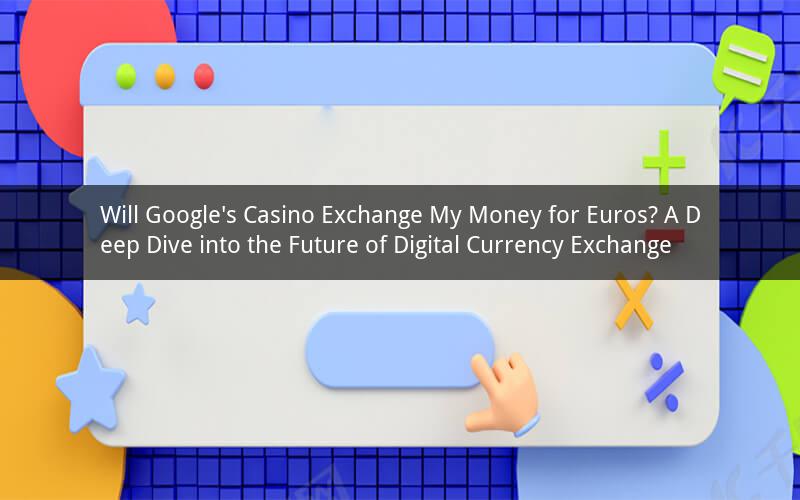 Will Google's Casino Exchange My Money for Euros? A Deep Dive into the Future of Digital Currency Exchange