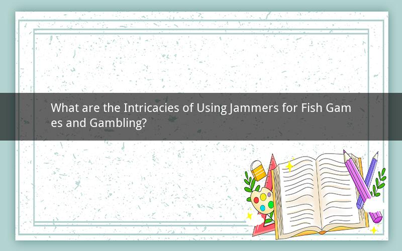What are the Intricacies of Using Jammers for Fish Games and Gambling?