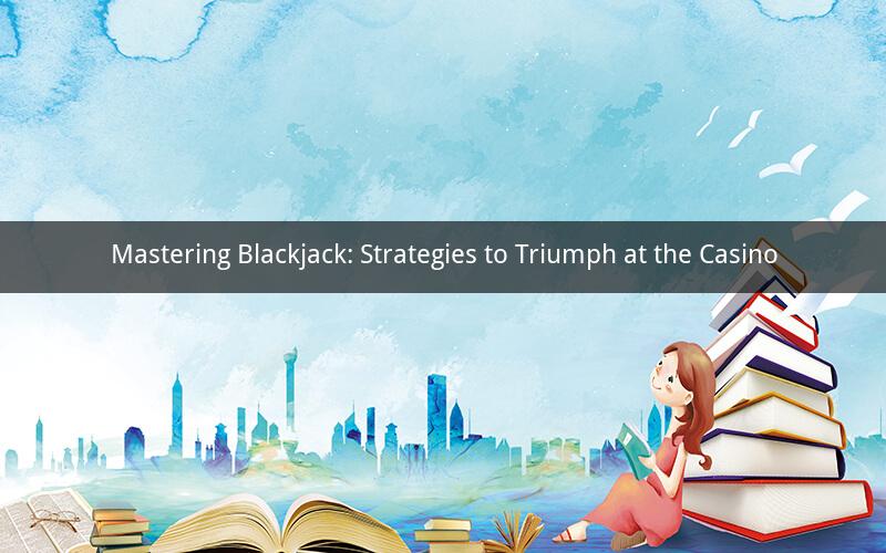 Mastering Blackjack: Strategies to Triumph at the Casino