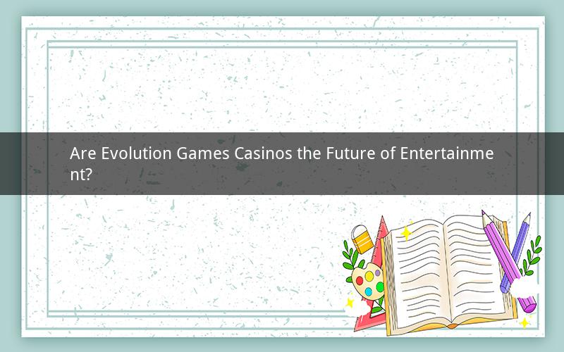 Are Evolution Games Casinos the Future of Entertainment?