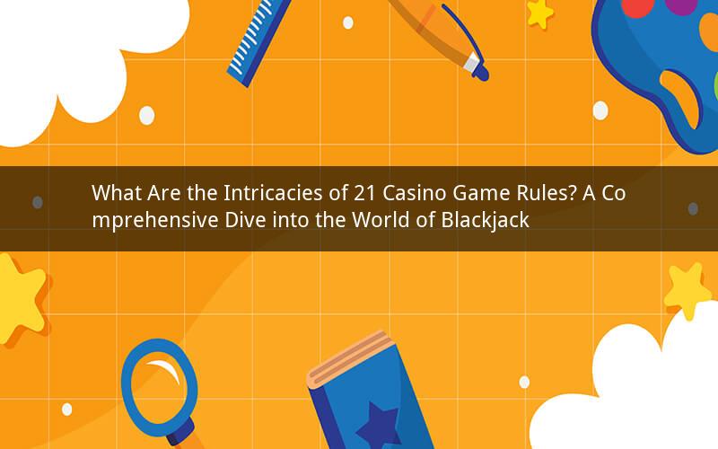 What Are the Intricacies of 21 Casino Game Rules? A Comprehensive Dive into the World of Blackjack