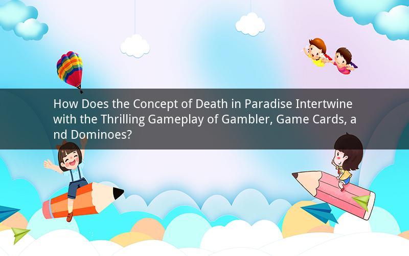 How Does the Concept of Death in Paradise Intertwine with the Thrilling Gameplay of Gambler, Game Cards, and Dominoes?