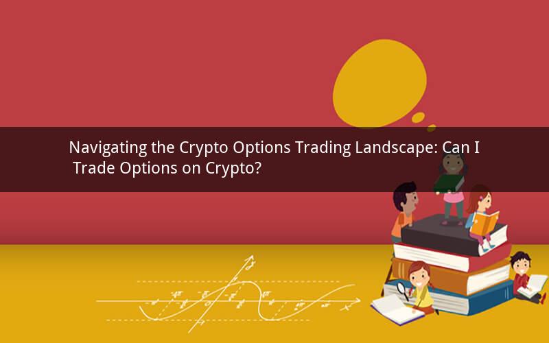 Navigating the Crypto Options Trading Landscape: Can I Trade Options on Crypto?