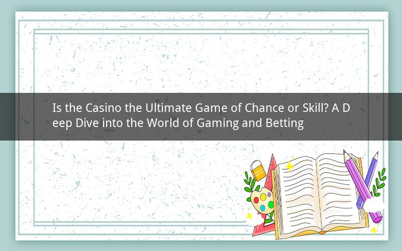Is the Casino the Ultimate Game of Chance or Skill? A Deep Dive into the World of Gaming and Betting
