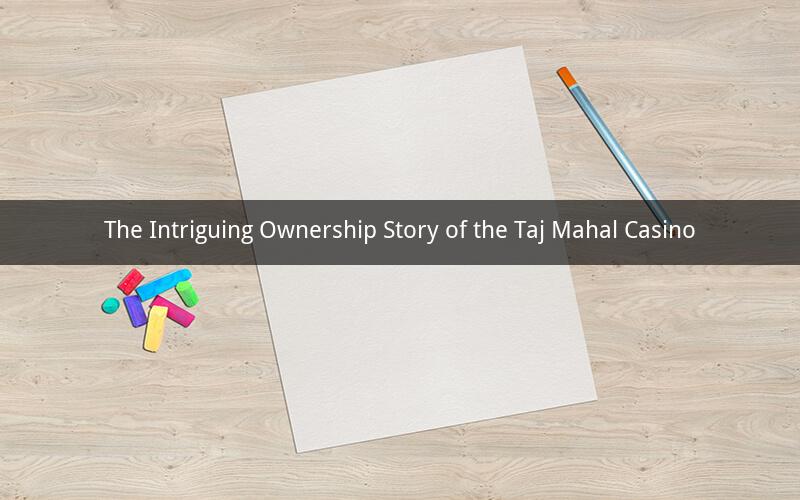 The Intriguing Ownership Story of the Taj Mahal Casino
