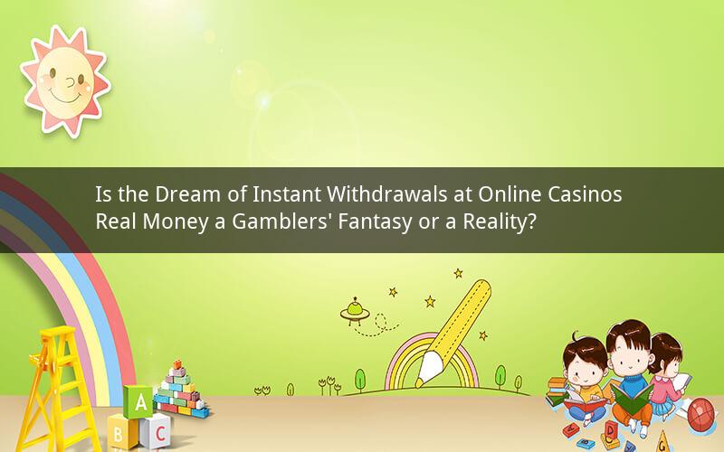 Is the Dream of Instant Withdrawals at Online Casinos Real Money a Gamblers' Fantasy or a Reality?