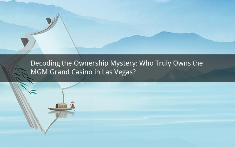 Decoding the Ownership Mystery: Who Truly Owns the MGM Grand Casino in Las Vegas?