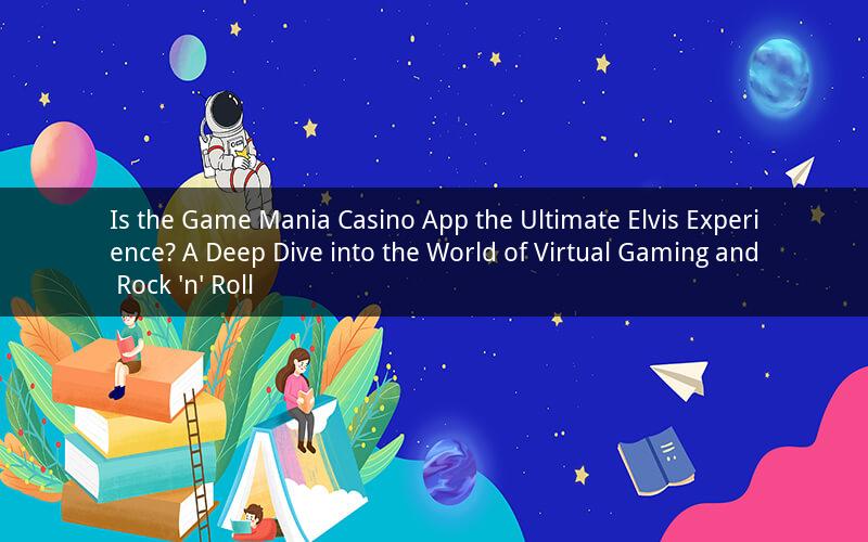 Is the Game Mania Casino App the Ultimate Elvis Experience? A Deep Dive into the World of Virtual Gaming and Rock 'n' Roll